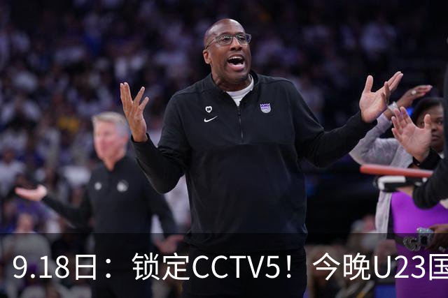 9.18日：锁定CCTV5！今晚U23国足亚运会首秀，毛伟杰能不能首发？三大超龄球员入选